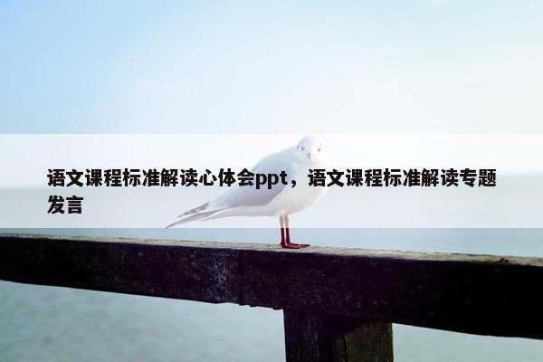 语文课程标准解读心体会ppt，语文课程标准解读专题发言