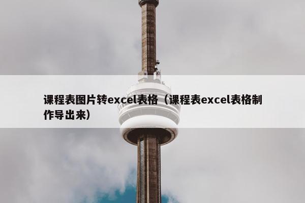 课程表图片转excel表格（课程表excel表格制作导出来）