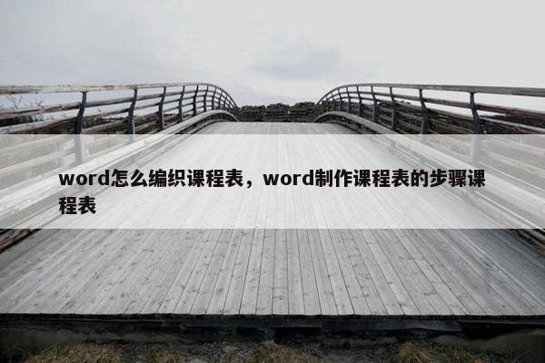 word怎么编织课程表，word制作课程表的步骤课程表
