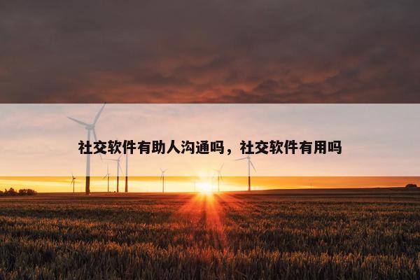 社交软件有助人沟通吗，社交软件有用吗
