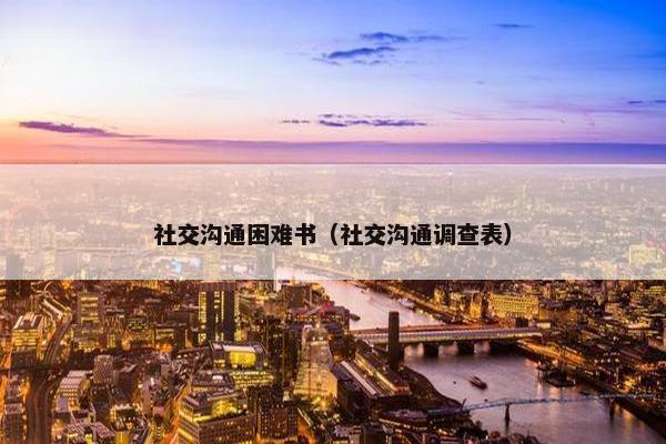 社交沟通困难书（社交沟通调查表）