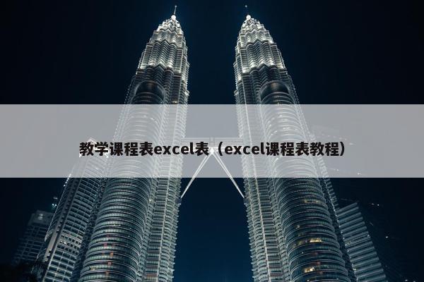 教学课程表excel表（excel课程表教程）