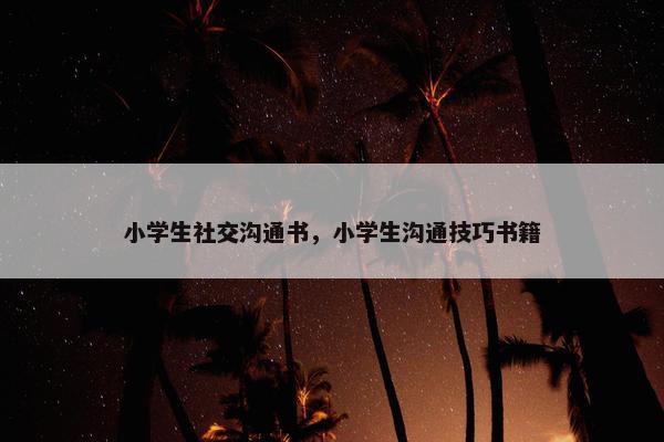 小学生社交沟通书，小学生沟通技巧书籍