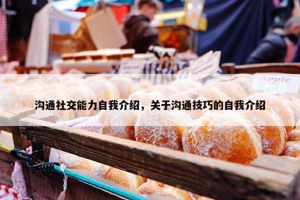 沟通社交能力自我介绍，关于沟通技巧的自我介绍