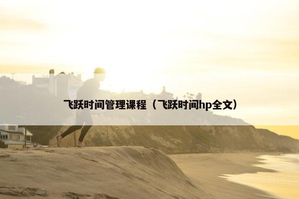 飞跃时间管理课程（飞跃时间hp全文）