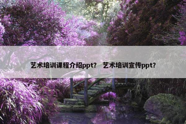 艺术培训课程介绍ppt？ 艺术培训宣传ppt？
