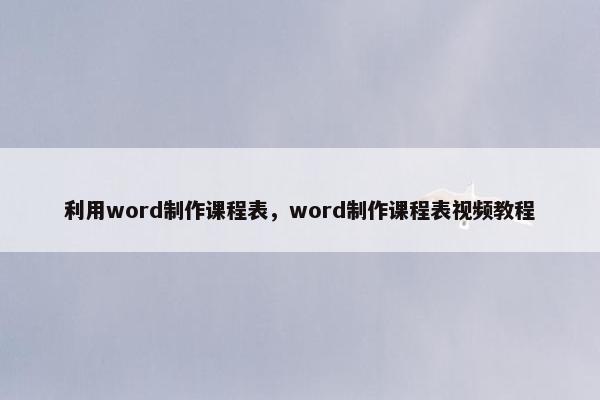 利用word制作课程表，word制作课程表视频教程
