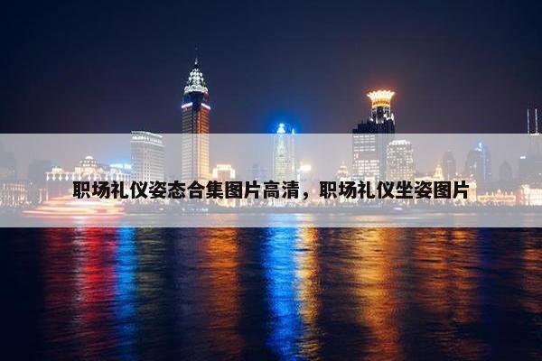 职场礼仪姿态合集图片高清，职场礼仪坐姿图片