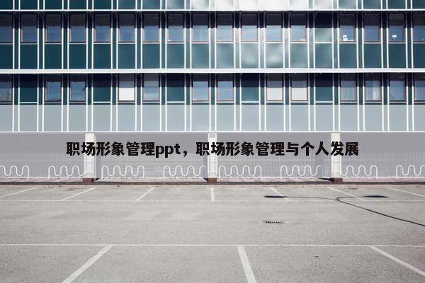职场形象管理ppt，职场形象管理与个人发展