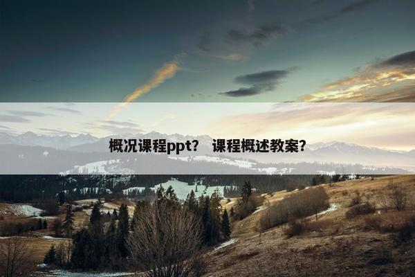 概况课程ppt？ 课程概述教案？