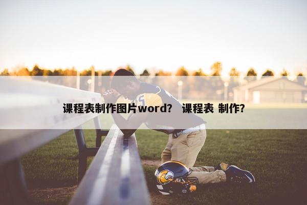 课程表制作图片word？ 课程表 制作？