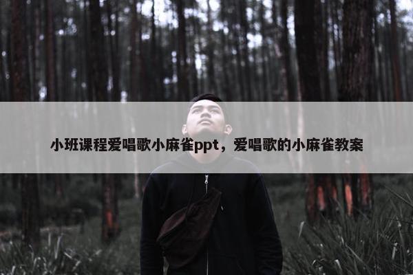 小班课程爱唱歌小麻雀ppt，爱唱歌的小麻雀教案