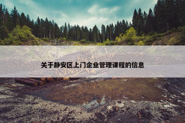 关于静安区上门企业管理课程的信息