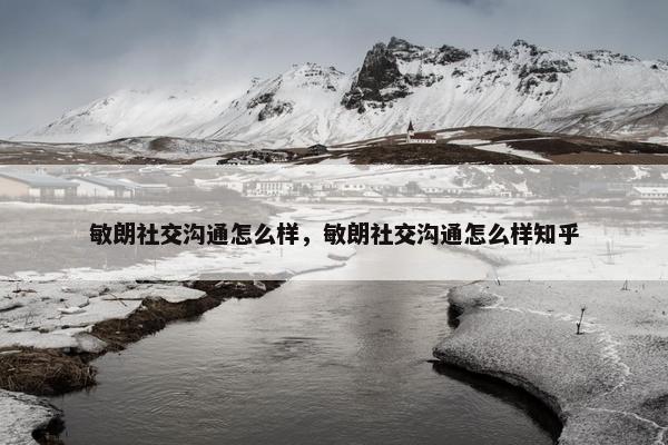 敏朗社交沟通怎么样，敏朗社交沟通怎么样知乎