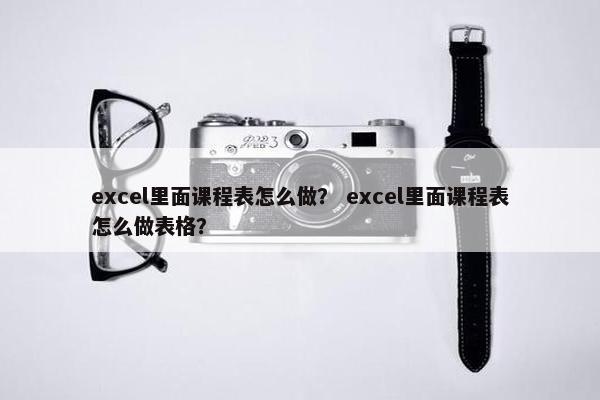excel里面课程表怎么做？ excel里面课程表怎么做表格？