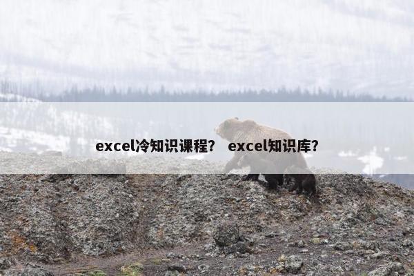 excel冷知识课程？ excel知识库？