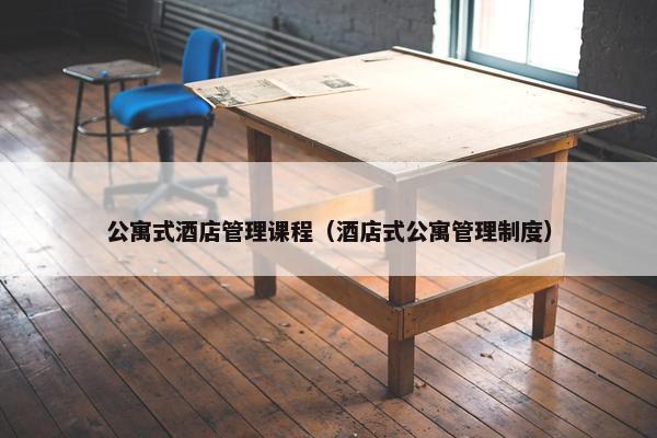 公寓式酒店管理课程（酒店式公寓管理制度）