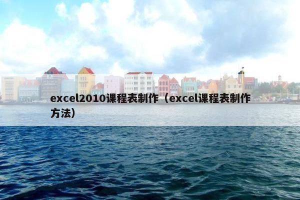 excel2010课程表制作（excel课程表制作方法）
