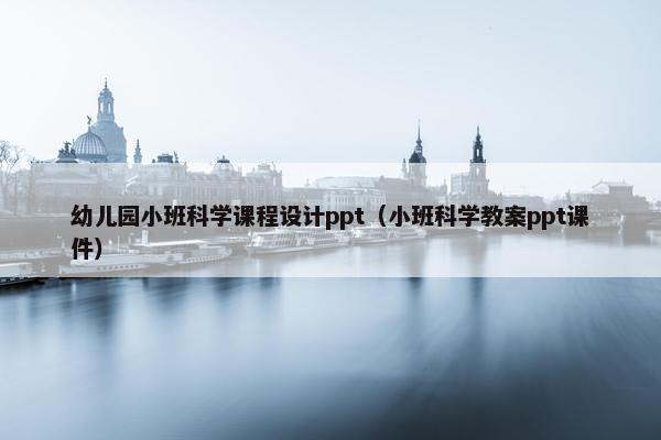 幼儿园小班科学课程设计ppt（小班科学教案ppt课件）