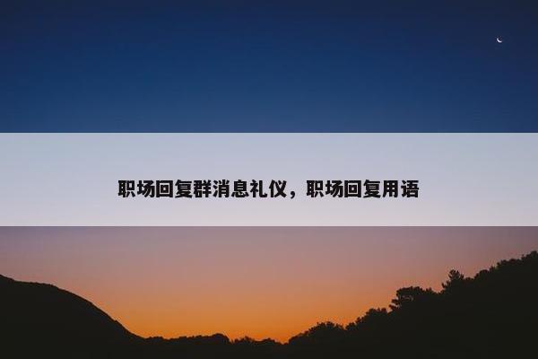 职场回复群消息礼仪，职场回复用语