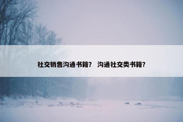 社交销售沟通书籍？ 沟通社交类书籍？