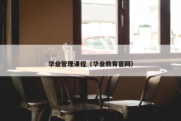 华业管理课程（华业教育官网）