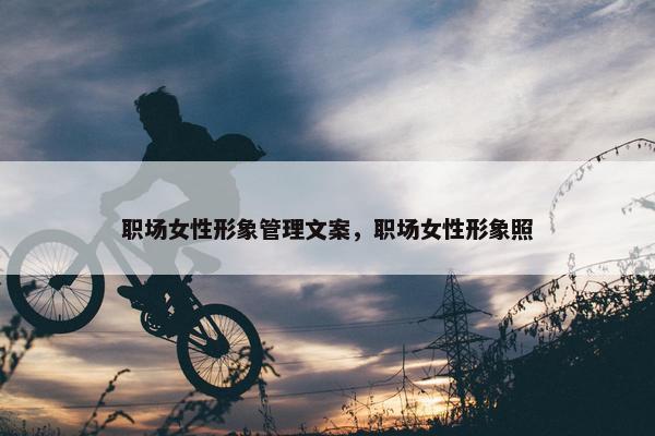 职场女性形象管理文案，职场女性形象照