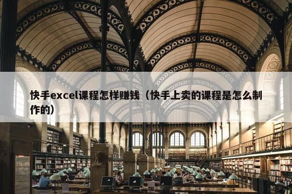 快手excel课程怎样赚钱（快手上卖的课程是怎么制作的）