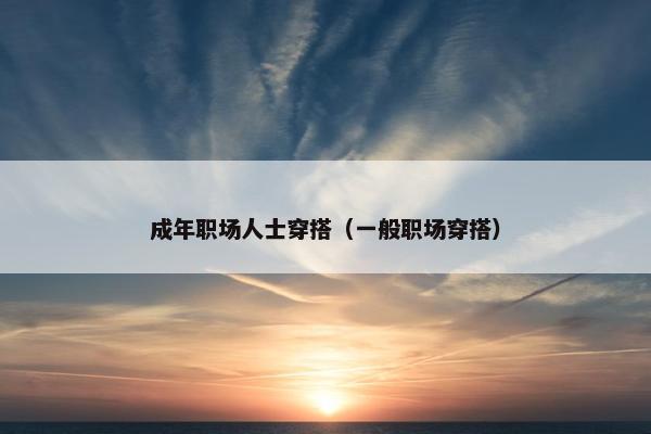 成年职场人士穿搭（一般职场穿搭）