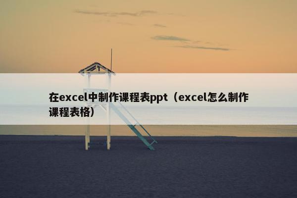 在excel中制作课程表ppt（excel怎么制作课程表格）