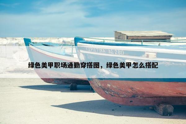 绿色美甲职场通勤穿搭图，绿色美甲怎么搭配