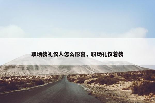 职场装礼仪人怎么形容，职场礼仪着装