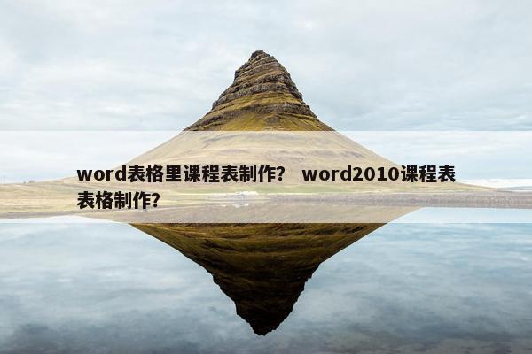 word表格里课程表制作？ word2010课程表表格制作？