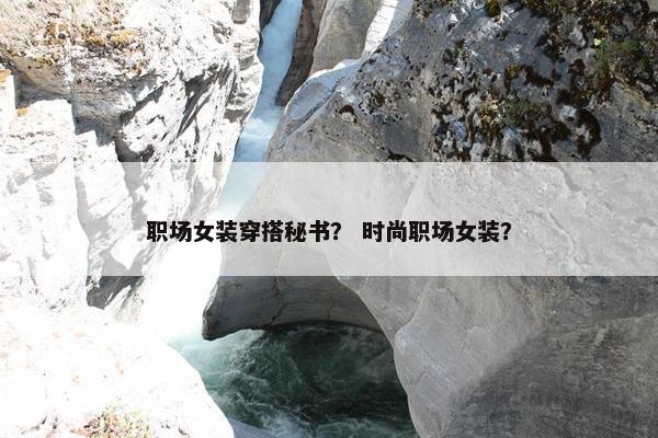 职场女装穿搭秘书？ 时尚职场女装？