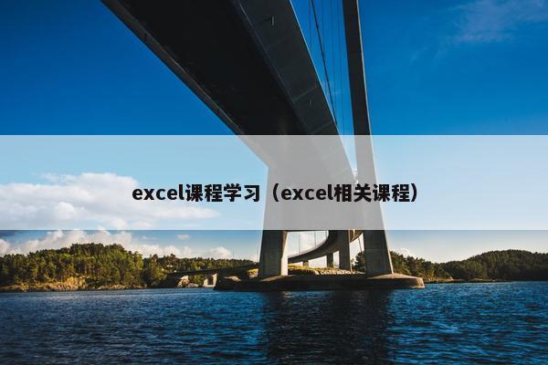 excel课程学习（excel相关课程）
