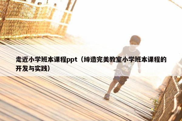 走近小学班本课程ppt（缔造完美教室小学班本课程的开发与实践）