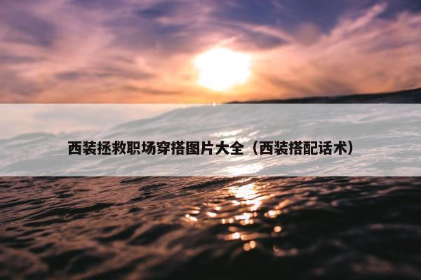 西装拯救职场穿搭图片大全（西装搭配话术）