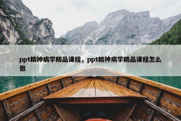 ppt精神病学精品课程，ppt精神病学精品课程怎么做