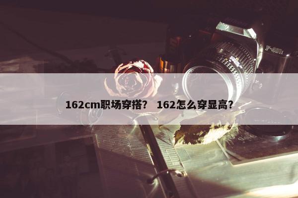 162cm职场穿搭？ 162怎么穿显高？