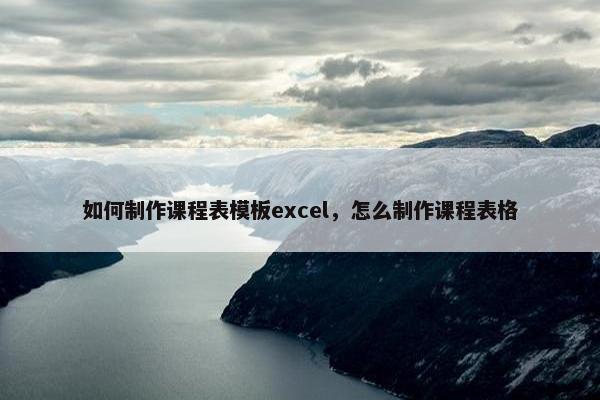 如何制作课程表模板excel，怎么制作课程表格