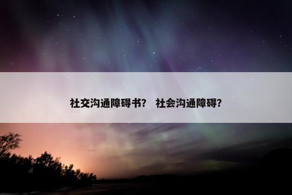 社交沟通障碍书？ 社会沟通障碍？