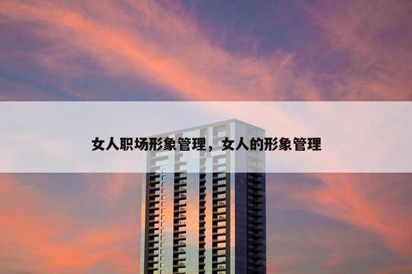 女人职场形象管理，女人的形象管理