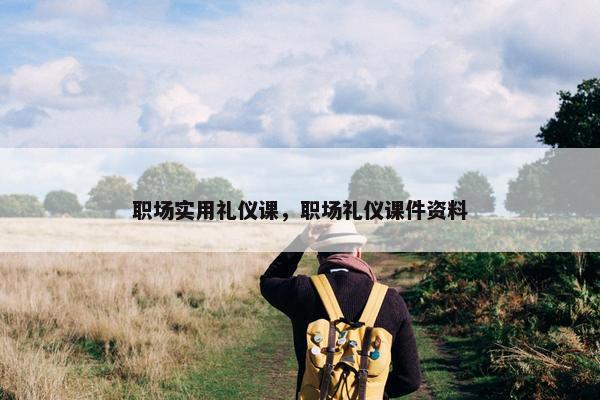 职场实用礼仪课，职场礼仪课件资料