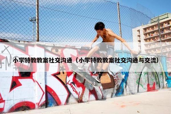 小学特教教案社交沟通（小学特教教案社交沟通与交流）