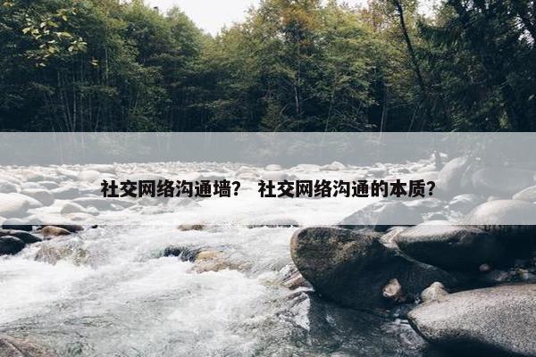 社交网络沟通墙？ 社交网络沟通的本质？