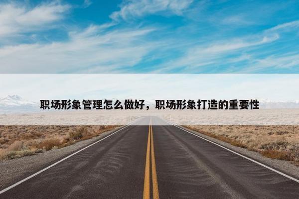 职场形象管理怎么做好，职场形象打造的重要性
