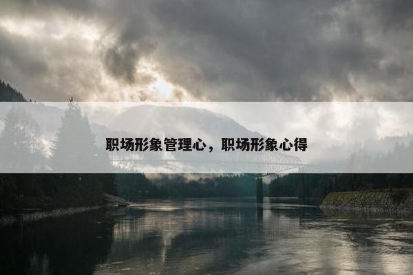 职场形象管理心，职场形象心得