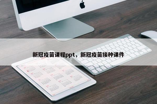 新冠疫苗课程ppt，新冠疫苗接种课件
