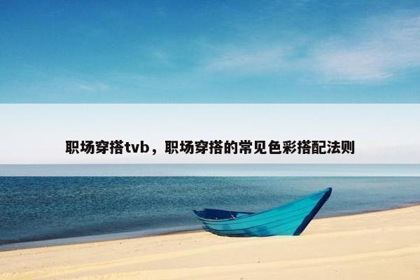 职场穿搭tvb，职场穿搭的常见色彩搭配法则