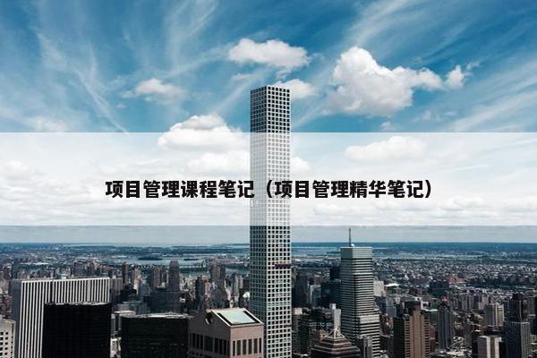 项目管理课程笔记（项目管理精华笔记）